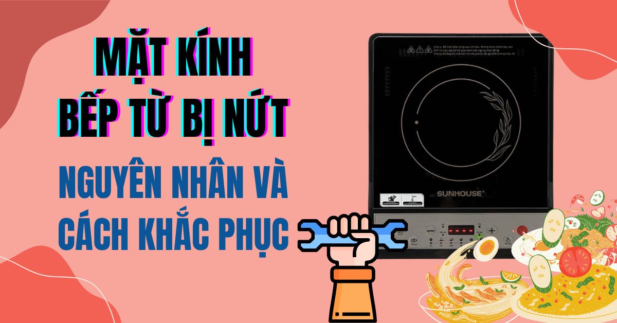Bếp từ bị nứt mặt kính — nguyên nhân và cách khắc phục, hướng dẫn của Điện máy Cellhome