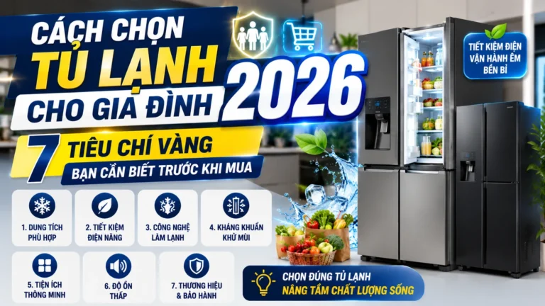 Cách Chọn Tủ Lạnh Cho Gia Đình 2026: 7 Tiêu Chí Vàng (Inverter, Dung Tích)