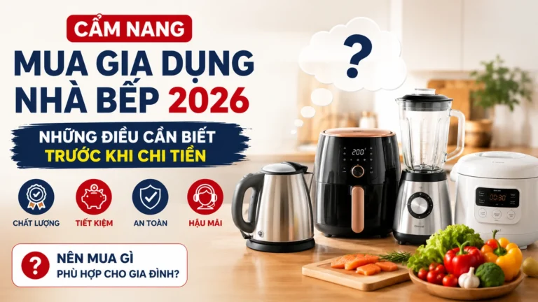 Cẩm Nang Mua Gia Dụng Nhà Bếp 2026: Những Điều Cần Biết Trước Khi Chi Tiền