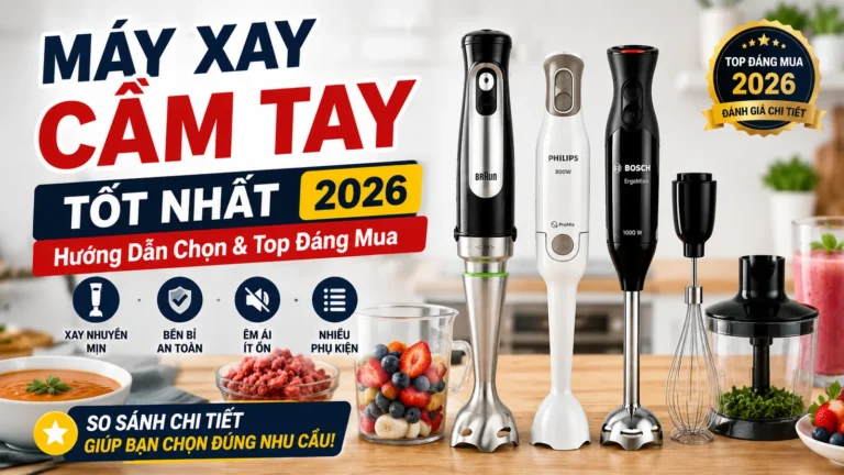 Máy Xay Cầm Tay Tốt Nhất 2026: Hướng Dẫn Chọn & Top Đáng Mua Cho Mọi Gia Đình