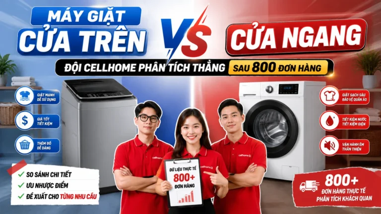 Máy Giặt Cửa Trên vs Cửa Ngang — Đội Cellhome Phân Tích Sau 800 Đơn Hàng