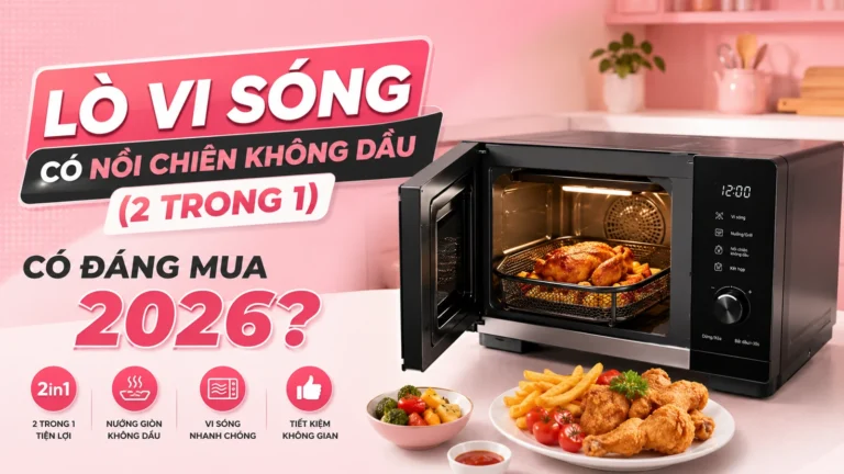 Lò Vi Sóng Có Nồi Chiên Không Dầu (2 Trong 1) Có Đáng Mua 2026?