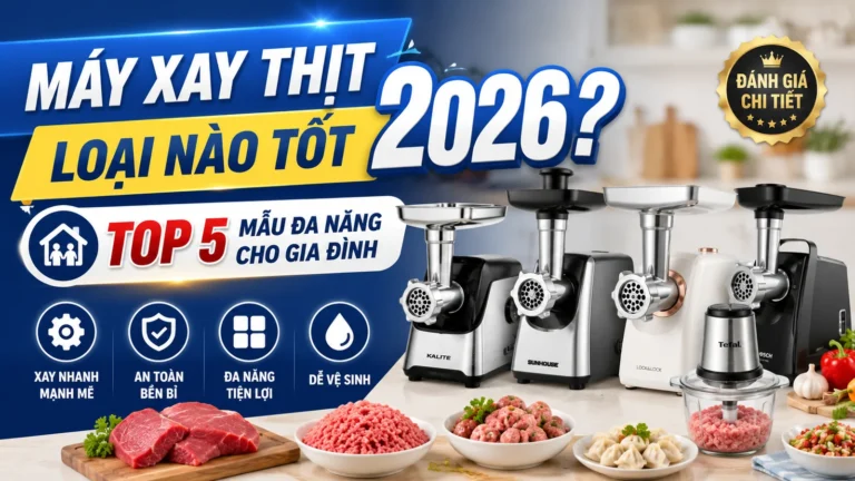 Máy Xay Thịt Loại Nào Tốt 2026? Top 5 Mẫu Đa Năng Cho Gia Đình