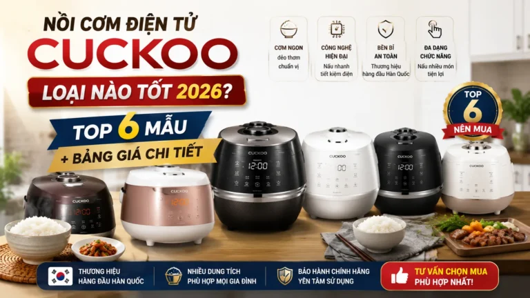 Nồi Cơm Điện Tử Cuckoo Loại Nào Tốt 2026? Top 6 Mẫu + Giá