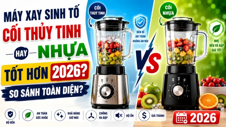 Máy Xay Sinh Tố Cối Thuỷ Tinh Hay Nhựa Tốt Hơn 2026?