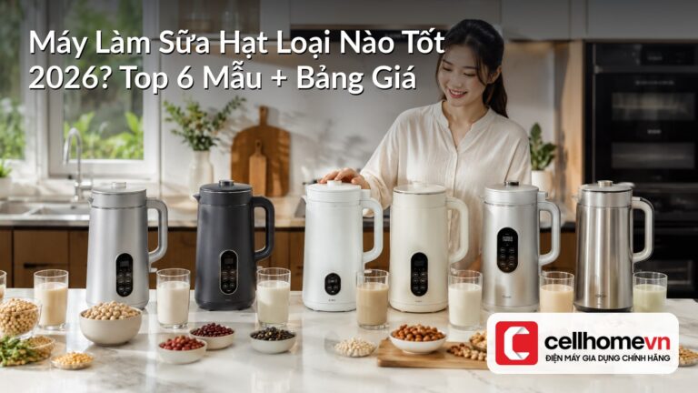 Máy Làm Sữa Hạt Loại Nào Tốt 2026? Top 6 Mẫu + Bảng Giá
