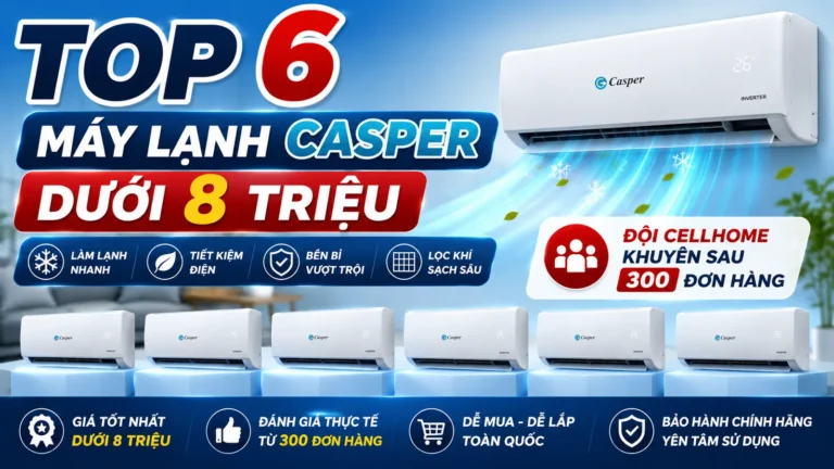 Top 6 Máy Lạnh Casper Dưới 8 Triệu — Đội Cellhome Phân Tích Thẳng