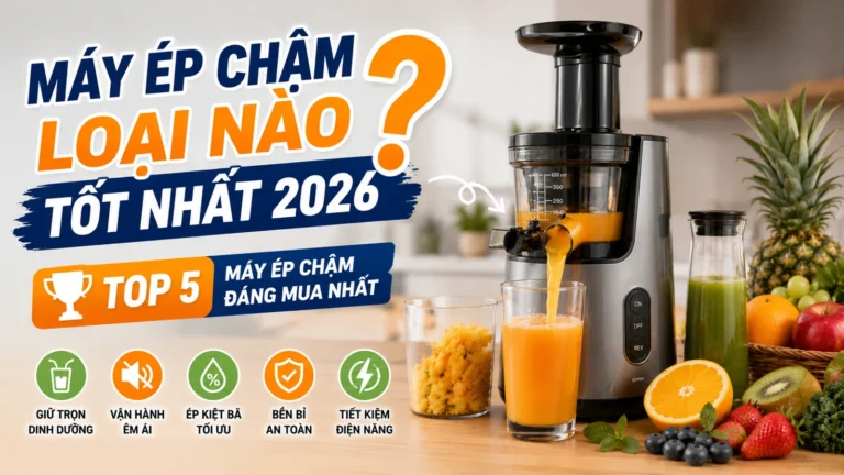 Máy ép chậm loại nào tốt nhất 2026? Top 5 máy ép chậm
