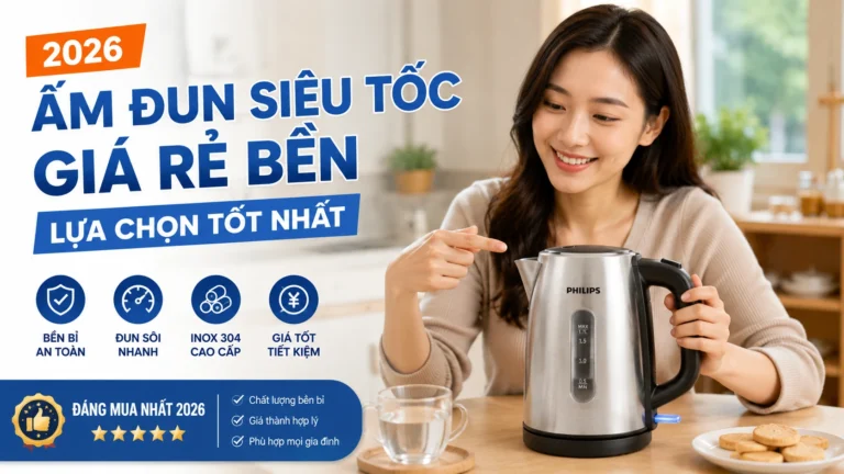 Ấm Đun Siêu Tốc Giá Rẻ Bền 2026: Lựa Chọn Tốt Nhất
