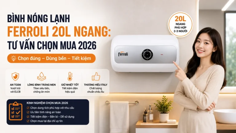 Bình nóng lạnh Ferroli 20L ngang: Tư vấn chọn mua 2026