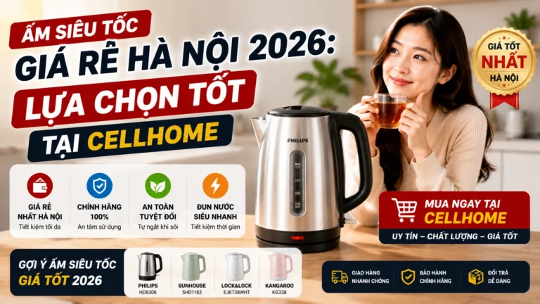 Ấm Siêu Tốc Giá Rẻ Hà Nội 2026: Lựa Chọn Tốt Tại CellHome