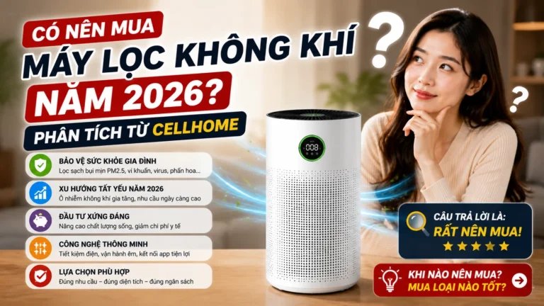 Có nên mua máy lọc không khí năm 2026? Phân tích từ CellHome