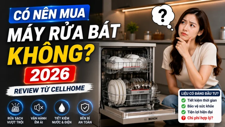 Có Nên Mua Máy Rửa Bát Không 2026? Review Từ CellHome