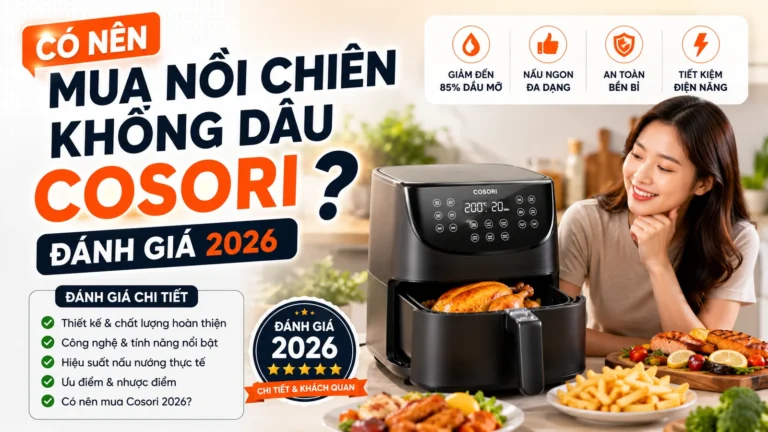 Có nên mua nồi chiên không dầu Cosori không? Đánh giá 2026