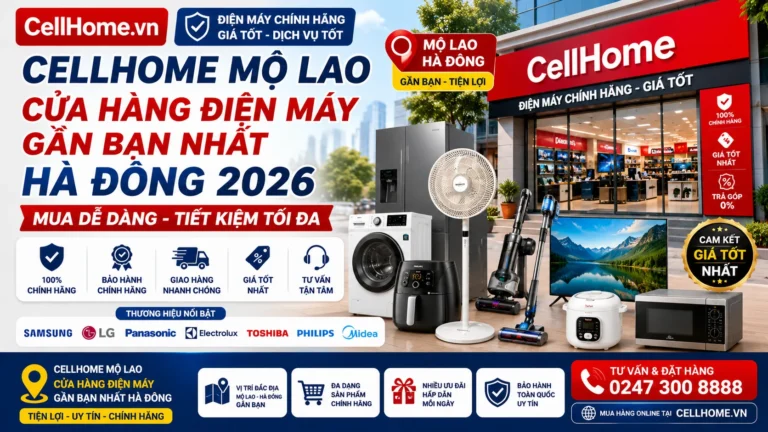 CellHome Mộ Lao: Cửa Hàng Điện Máy Gần Bạn Nhất Hà Đông 2026