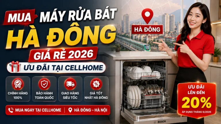 Mua Máy Rửa Bát Hà Đông Giá Rẻ 2026: Ưu Đãi Tại Cellhome