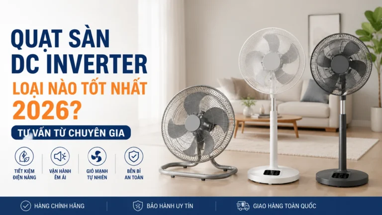 Quạt Sàn DC Inverter Loại Nào Tốt Nhất 2026? Tư Vấn CellHome