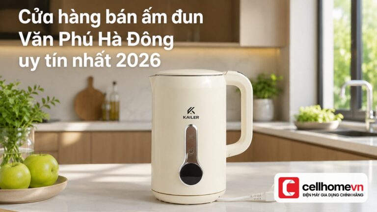 Cửa hàng bán ấm đun Văn Phú Hà Đông uy tín nhất 2026 – CellH