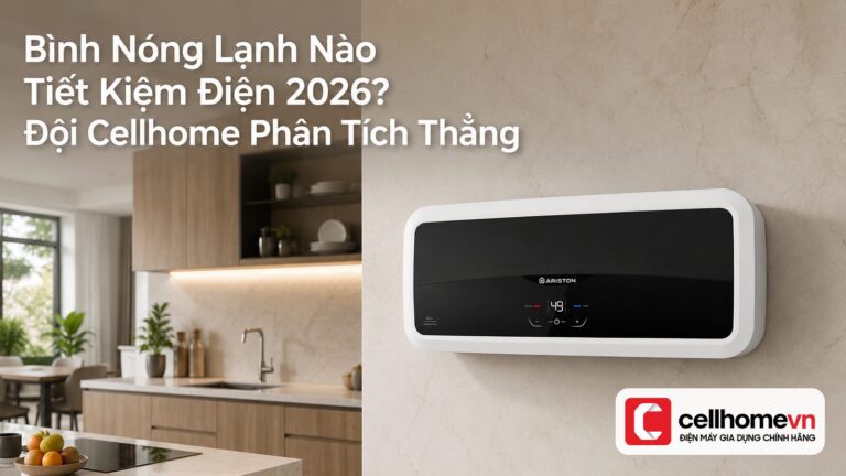 Bình Nóng Lạnh Nào Tiết Kiệm Điện 2026? Đội Cellhome Phân Tích Thẳng