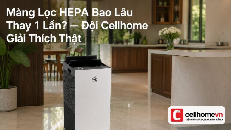 Màng Lọc HEPA Bao Lâu Thay 1 Lần? — Đội Cellhome Giải Thích Thật