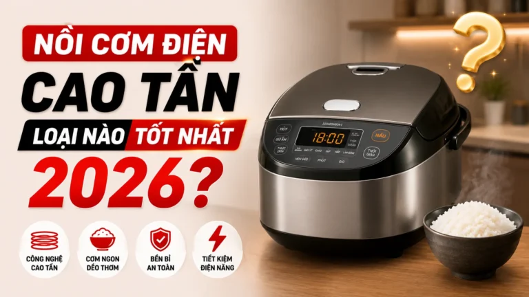 Nồi Cơm Điện Cao Tần Loại Nào Tốt Nhất 2026?