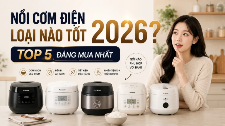 Nồi Cơm Điện Loại Nào Tốt 2026? Top 5 Đáng Mua Nhất CellHome