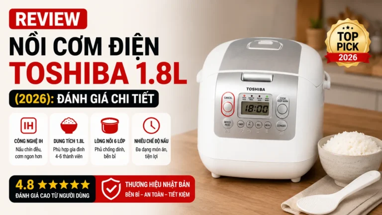 Review Nồi Cơm Điện Toshiba 1.8L 2026: Đánh Giá Chi Tiết