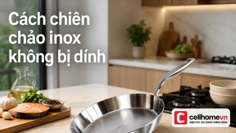 Cách chiên chảo inox không bị dính: 6 bước chuẩn 2026