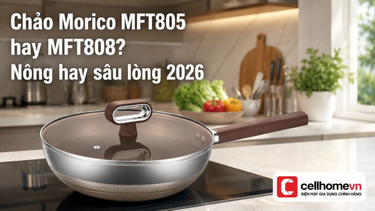 Chảo Morico MFT805 hay MFT808? Nông hay sâu lòng 2026