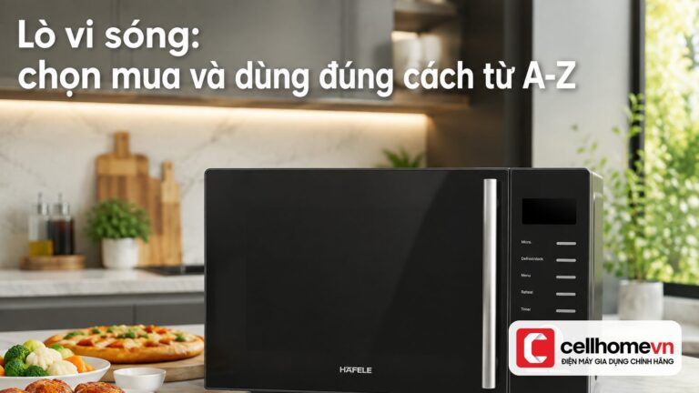 Lò vi sóng: chọn mua và dùng đúng cách từ A-Z