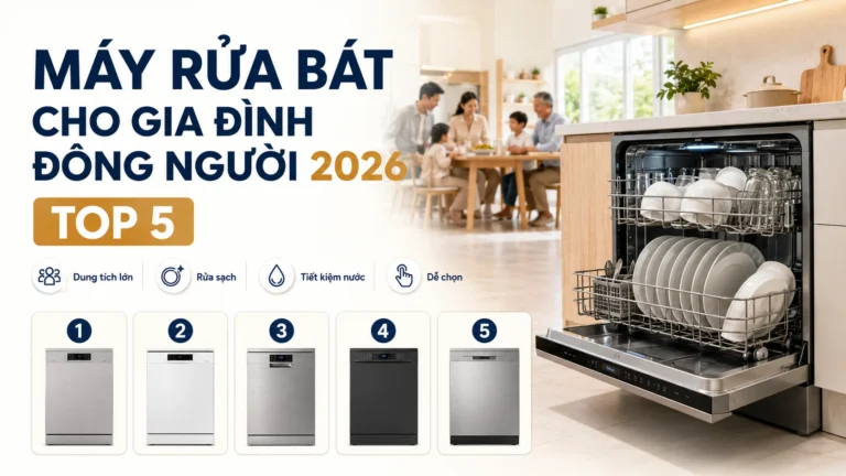Máy Rửa Bát Cho Gia Đình Đông Người 2026 — Top 5