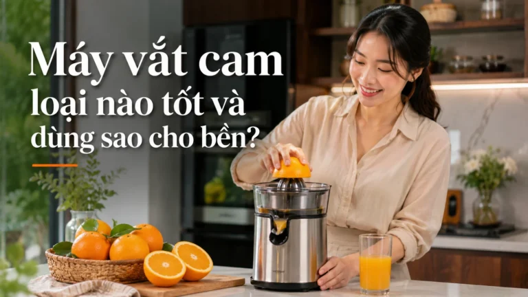 Máy vắt cam loại nào tốt và dùng sao cho bền?