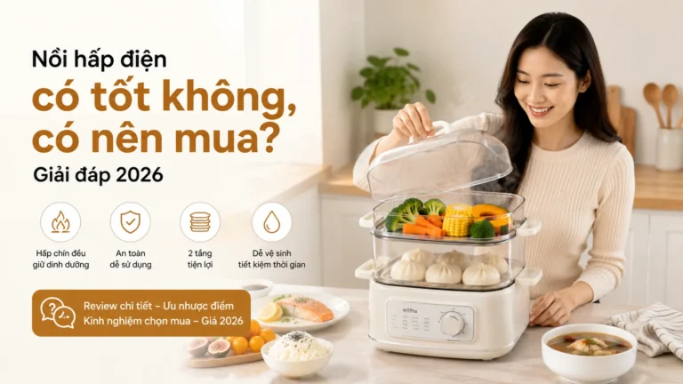 Nồi hấp điện có tốt không, có nên mua? Giải đáp 2026