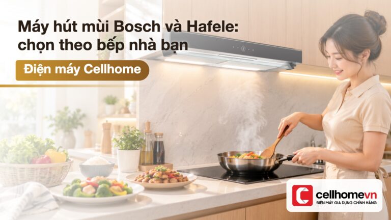 Máy hút mùi Bosch và Hafele: chọn theo bếp nhà bạn