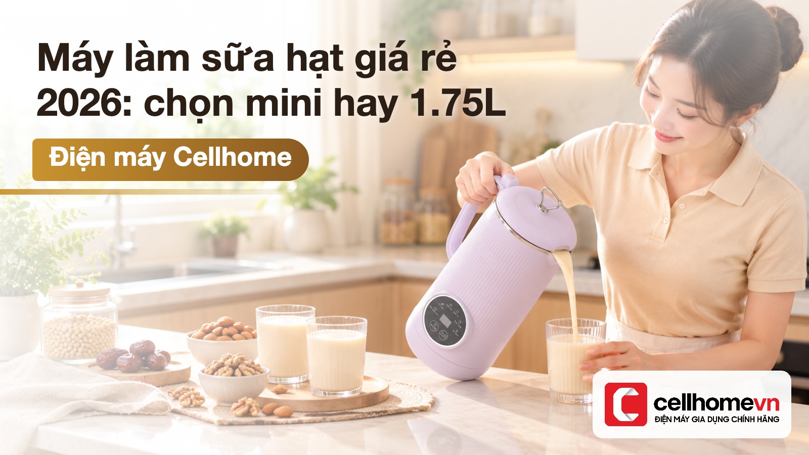 Máy làm sữa hạt giá rẻ 2026: chọn mini hay 1.75L — Điện máy Cellhome